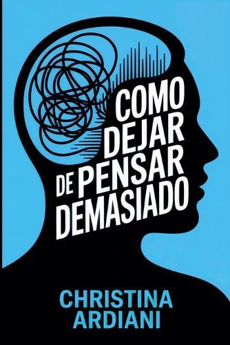 Cómo dejar de pensar demasiado: Aprende a relacionarte mejor con tu mente, reducir la ansiedad y vivir con más calma sin intentar controlarlo todo  by Christina Ardiani at Abbey's Bookshop, 