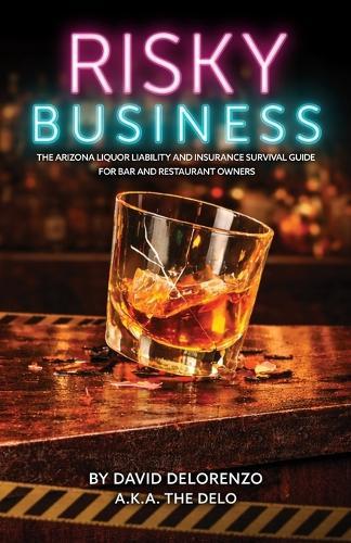 Risky Business: The Arizona Liquor Liability and Insurance Survival Guide for Bar and Restaurant Owners