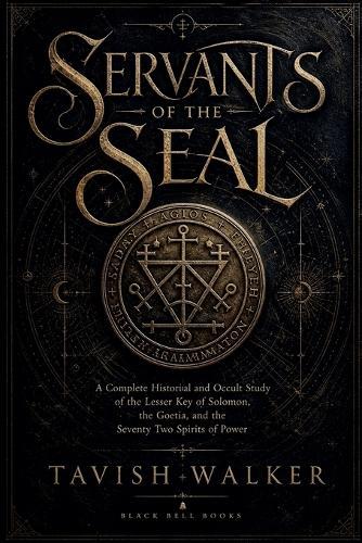 Servants of the Seal: A Complete Historical and Occult Study of the Lesser Key of Solomon, the Goetia, and the Seventy Two Spirits of Power