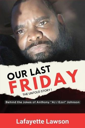 Our Last Friday The Untold Story!: Behind The Jokes Of Anthony AJ Ezal Johnson
