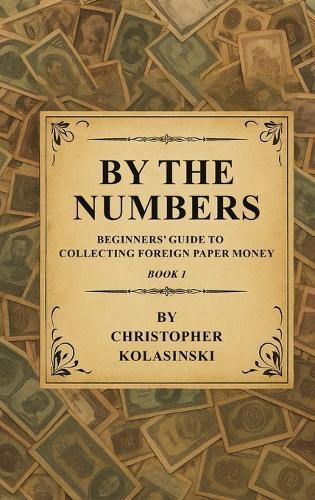 By the Numbers: Beginners' Guide To Collecting Foreign Paper Money Book 1  by Chris Kolasinski at Abbey's Bookshop, 