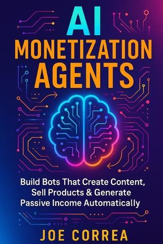 AI Monetization Agents: Build Bots That Create Content, Sell Products & Generate Passive Income