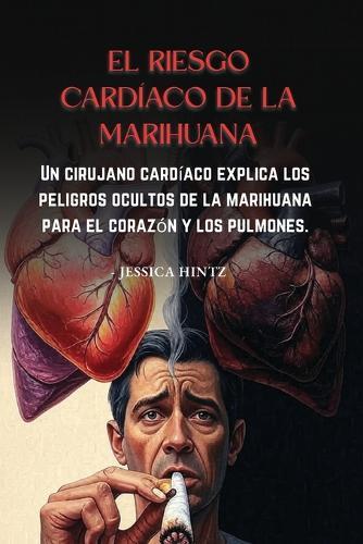 El riesgo cardíaco de la marihuana: Un cirujano cardíaco explica los peligros ocultos de la marihuana para el corazón y los pulmones.