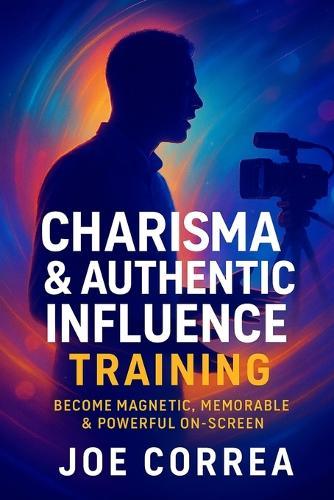 Charisma & Authentic Influence Training: Become Magnetic, Memorable & Powerful On-Screen