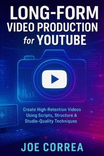 Long-Form Video Production for YouTube: Create High-Retention Videos Using Scripts, Structure & Studio-Quality Techniques