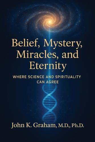 Belief, Mystery, Miracles, and Eternity: Where Science and Spirituality Can Agree