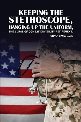 Keeping The Stethoscope, Hanging Up The Uniform!: The Curse of Combat Disability Retirement  by Steven Davis at Abbey's Bookshop, 