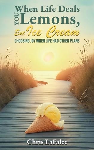 When Life Deals You Lemons, Eat Ice Cream: ""Choosing Joy When Life Had Other Plans""  by Chris Lafalce at Abbey's Bookshop, 