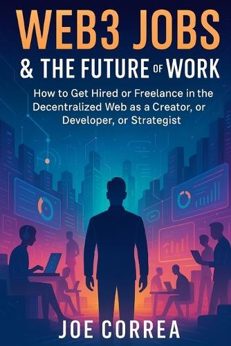 Web3 Jobs & the Future of Work: How to Get Hired or Freelance in the Decentralized Web as a Creator, Developer, or Strategist