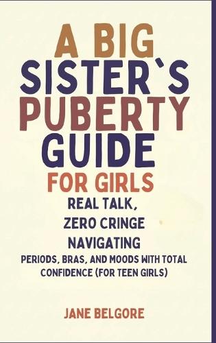 A Big Sister's Puberty Guide for Girls: Real Talk, Zero Cringe: Navigating Periods, Bras, and Moods with Total Confidence (For Teen Girls)  by Jane Belgore at Abbey's Bookshop, 