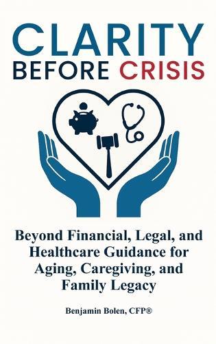 Clarity Before Crisis: Beyond Financial, Legal, and Healthcare Guidance for Aging, Caregiving, and Family Legacy  by Benjamin Bolen at Abbey's Bookshop, 