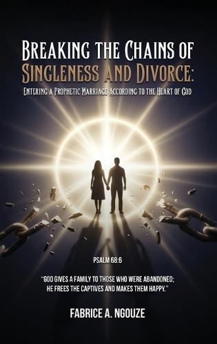 Breaking the Chains of Singleness and Divorce: Entering a Prophetic Marriage According to the Heart of God  by Fabrice A Ngouze at Abbey's Bookshop, 