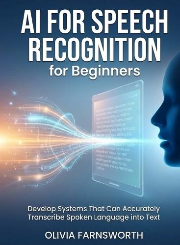 AI for Speech Recognition for Beginners: Develop Systems That Can Accurately Transcribe Spoken Language into Text