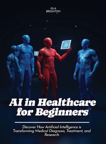 AI in Healthcare for Beginners: Discover How Artificial Intelligence is Transforming Medical Diagnosis, Treatment, and Research