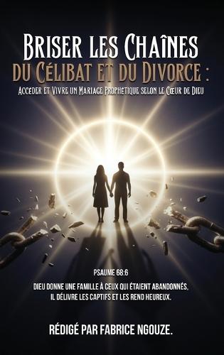 Briser Les Chaînes Du Célibat Et Du Divorce: ENTRER DANS UN MARIAGE PROPHÉTIQUE SELON LE COEUR DE DIEU (French Edition)  by Rédigé Par Fabrice Ngouze at Abbey's Bookshop, 