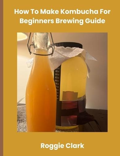 How To Make Kombucha For Beginners Brewing Guide: Make Homemade Probiotic Drinks