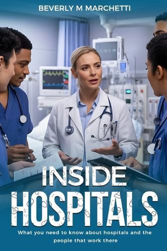Inside Hospitals: What You Need to Know About Hospitals and the People That Work There