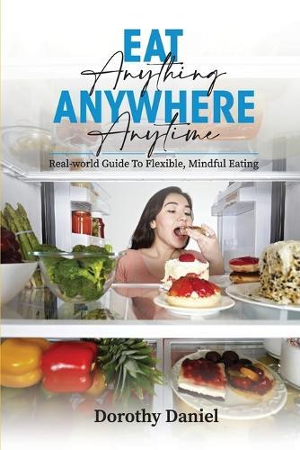 Eat Anything Anywhere Anytime: Free Freedom: The Art of Balance and Choice