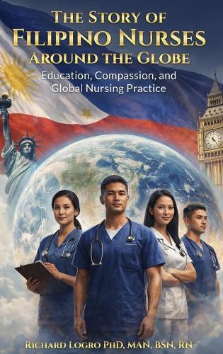 The Story of Filipino Nurses Around the Globe: Education, Compassion, and Global Nursing Practice  by Dr Richard Logro at Abbey's Bookshop, 