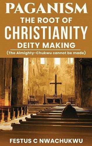Paganism: The Root of Christianity Deity Making  by Festus C Nwachukwu at Abbey's Bookshop, 