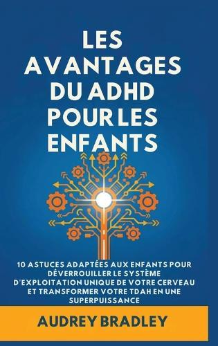 L'avantage du ADHD pour les enfants: 10 Astuces adaptées aux enfants pour Déverrouiller le Système d'exploitation Unique de Votre Cerveau et Transformer Votre ADHD en une Superpuissance  by Audrey Bradley at Abbey's Bookshop, 