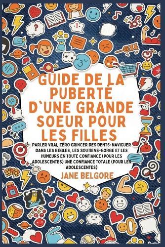 Guide de la Puberté d'une Grande Soeur pour les Filles: Parler vrai, Zéro Grincer des dents: Naviguer dans les Règles, les Soutiens-gorge et les Humeurs en toute Confiance (Pour les Adolescentes)  by Jane Belgore at Abbey's Bookshop, 