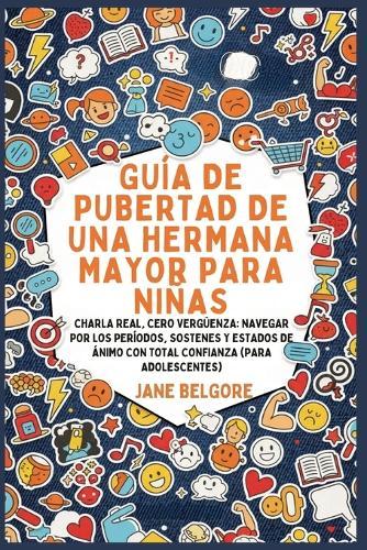 Guía de Pubertad de una Hermana Mayor para Niñas: Charla Real, Cero Vergüenza: Navegar por los Períodos, Sostenes y Estados de Ánimo con Total Confianza (Para Adolescentes)  by Jane Belgore at Abbey's Bookshop, 