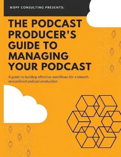 The Podcast Producer's Guide to Managing Your Podcast: A Guide to Building Effective Workflows for a Smooth, Streamlined Podcast Product  by Kopf Consulting at Abbey's Bookshop, 