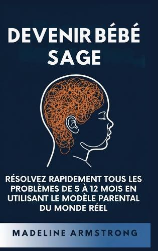 Devenir Bébé Sage: Résolvez Rapidement Tous Les Problèmes De 5 À 12 Mois En Utilisant le Modèle Parental Du Monde Réel  by Madeleine Armstrong at Abbey's Bookshop, 