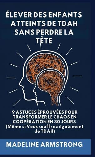 Élever Des Enfants Atteints De ADHD Sans Perdre La Tête: 9 Astuces éprouvées pour Transformer le Chaos en Coopération en 30 Jours (Même si Vous souffrez également de ADHD)  by Madelin Armstrong at Abbey's Bookshop, 