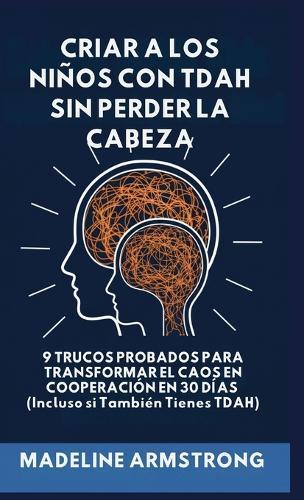 Criar Niños con ADHD Sin Perder la Cabeza: 9 Trucos Probados para Transformar el Caos en Cooperación en 30 Días (Incluso si También Tienes ADHD)  by Madeline Armstrong at Abbey's Bookshop, 