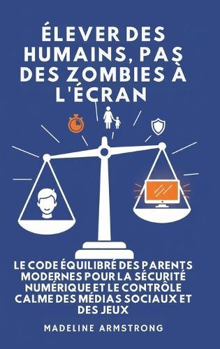 Élever Des Humains, Pas Des Zombies à l'Écran: Le Code Équilibré des Parents Modernes pour la Sécurité Numérique et le Contrôle Calme des Médias Sociaux et des Jeux  by Madeline Armstrong at Abbey's Bookshop, 