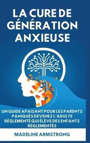 La Cure de Génération Anxieuse: Un Guide Apaisant pour les Parents Paniqués: Devenez l'Adulte Réglementé Qui Élève des Enfants Réglementés  by Madeline Armstrong at Abbey's Bookshop, 