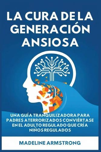 La Cure de Génération Anxieuse: Un Guide Apaisant pour les Parents Paniqués: Devenez l'Adulte Réglementé Qui Élève des Enfants Réglementés
