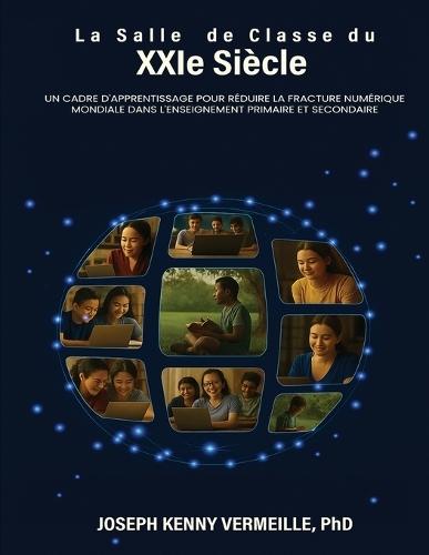 LA SALLE DE CLASSE DU XXIe SIÈCLE: Un cadre pour l'apprentissage et pour combler le fossé numérique mondial dans l'éducation de la maternelle à la termi-nale (K-12)  by Joseph K Vermeille, PhD at Abbey's Bookshop, 