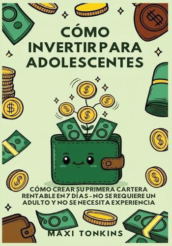 Cómo Invertir Para Adolescentes: Cómo Crear Su Primera Cartera Rentable en 7 Días: No Se Requiere un Adulto y No Se Necesita Experiencia  by Maxi Tonkins at Abbey's Bookshop, 