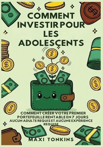 Comment Investir Pour Les Adolescents: Comment Créer Votre Premier Portefeuille Rentable en 7 Jours - Aucun Adulte Requis et Aucune Expérience Requise  by Maxi Tonkins at Abbey's Bookshop, 