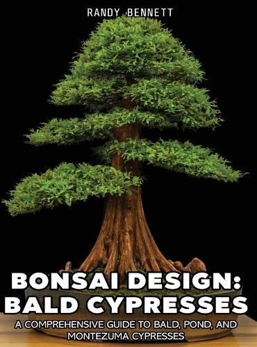 Bonsai Design: Bald Cypresses: A Comprehensive Guide to Bald, Pond, and Montezuma Cypresses