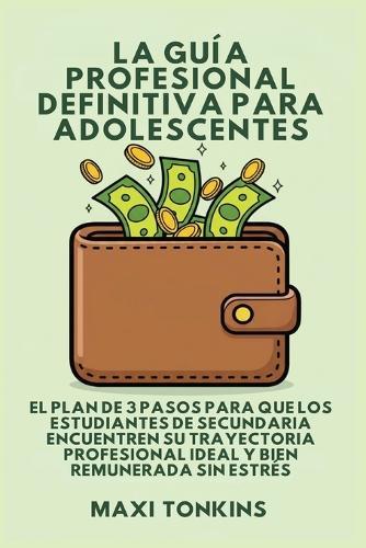 La Guía Profesional Definitiva Para Adolescentes: El Plan de 3 Pasos para que los Estudiantes de Secundaria Encuentren Su Trayectoria Profesional Ideal y Bien Remunerada Sin Estrés  by Maxi Tonkins at Abbey's Bookshop, 