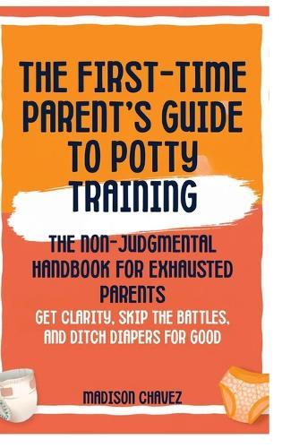 The First-Time Parent's Guide to Potty Training: The Non-Judgmental Handbook for Exhausted Parents: Get Clarity, Skip the Battles, and Ditch Diapers for Good  by Madison Chavez at Abbey's Bookshop, 