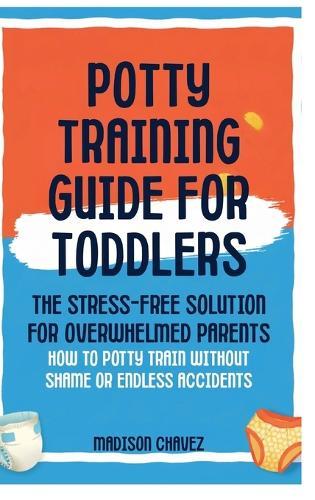 Potty Training Guide For Toddlers: Potty Training Guide For Toddlers The Stress-Free Solution for Overwhelmed Parents: How to Potty Train Without Shame or Endless Accidents  by Madison Chavez at Abbey's Bookshop, 