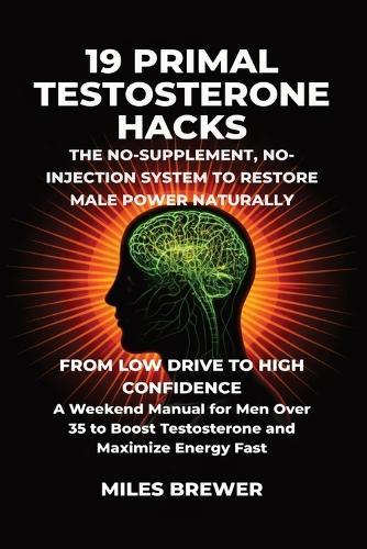 19 Primal Testosterone Hacks - The No-Supplement, No-Injection System to Restore Male Power Naturally: From Low Drive to High Confidence: A Weekend Manual for Men Over 35 to Boost Testosterone and Maximize Energy Fast  by Miles Brewer at Abbey's Bookshop, 