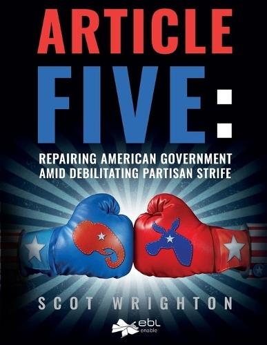 Article Five: Repairing American Government Amid Debilitating Partisan Strife  by Scot Wrighton at Abbey's Bookshop, 