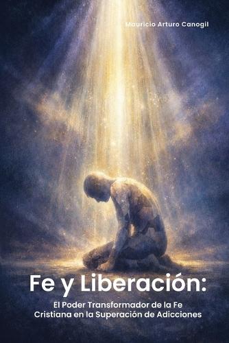 Fe Y Liberación: El Poder Transformador de la Fe Cristiana En La Superación de Adicciones  by Mauricio Arturo Canogil at Abbey's Bookshop, 