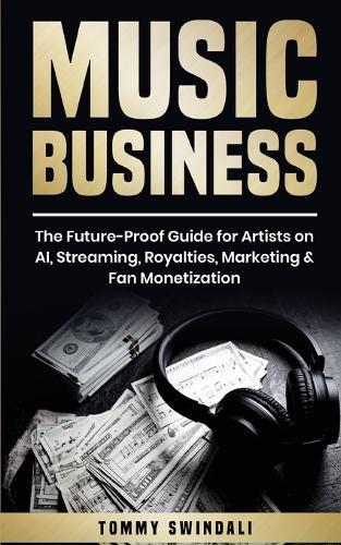 Music Business: The Future-Proof Guide for Artists on AI, Streaming, Royalties, Marketing & Fan Monetization  by Tommy Swindali at Abbey's Bookshop, 
