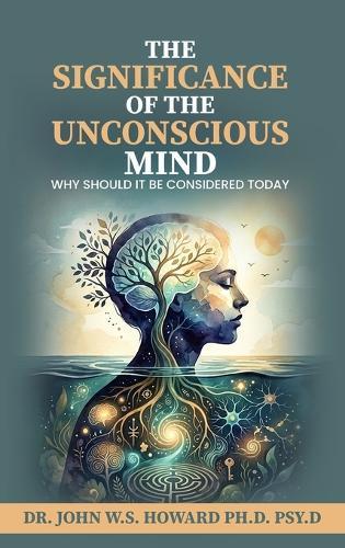 The Significance of the Unconscious Mind: Why should it be considered today  by Dr John W S Howard Psy D, PH D at Abbey's Bookshop, 