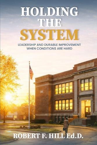Holding the System: Leadership and Durable Improvement When Conditions Are Hard  by Robert F Hill Ed D at Abbey's Bookshop, 
