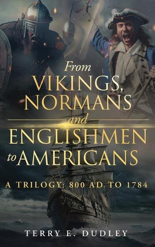 From Vikings, Normans and Englishmen to Americans: A Trilogy: 800 AD - 1784  by Terry E Dudley at Abbey's Bookshop, 