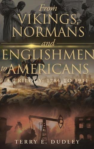 From Vikings, Normans and Englishmen to Americans: A Trilogy: 1784 - 1911  by Terry E Dudley at Abbey's Bookshop, 