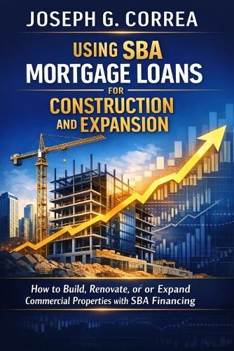 Refinancing Commercial Debt with SBA Mortgage Loans: How to Use SBA Mortgage Programs to Lower Payments and Improve Cash Flow